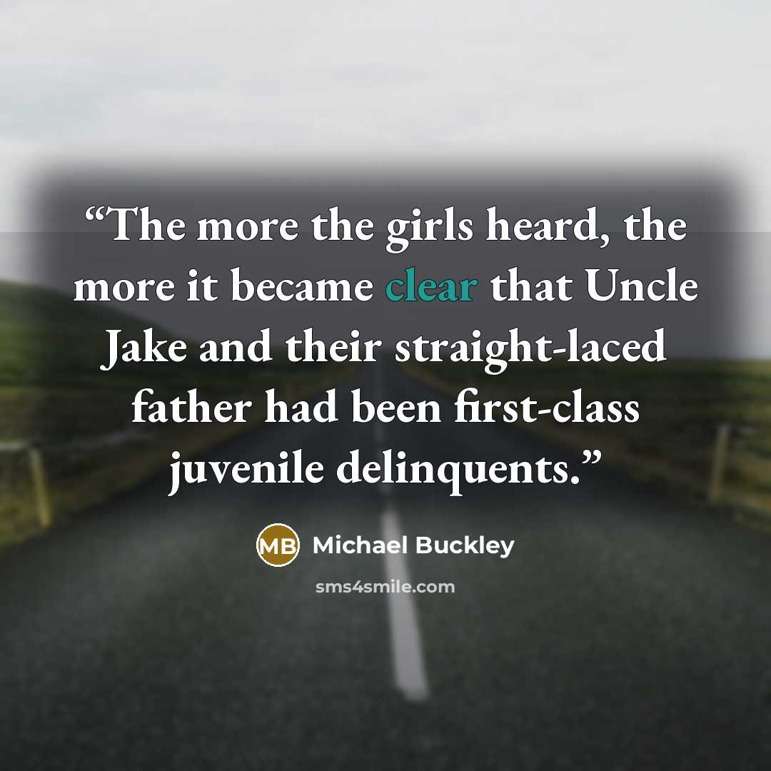 “The more the girls heard, the more it became clear that Uncle Jake and their straight-laced father had been first-class juvenile delinquents.” quote by Michael Buckley
