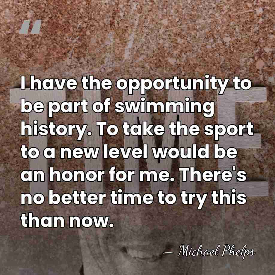 I have the opportunity to be part of swimming history. To take&hellip; - Michael Phelps
