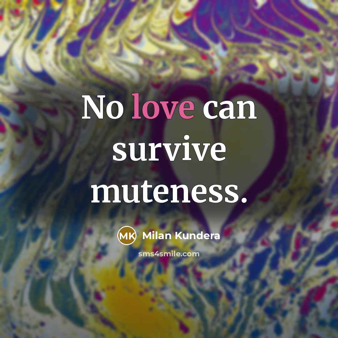 “No love can survive muteness.…” quote by Milan Kundera