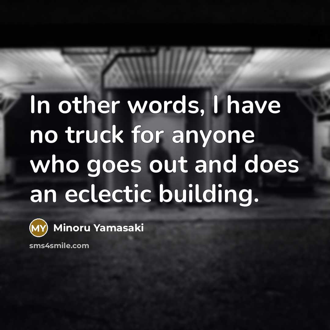 “In other words, I have no truck for anyone who…” quote by Minoru Yamasaki