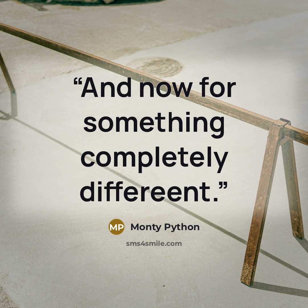 “And now for something completely differeent.” quote by Monty Python