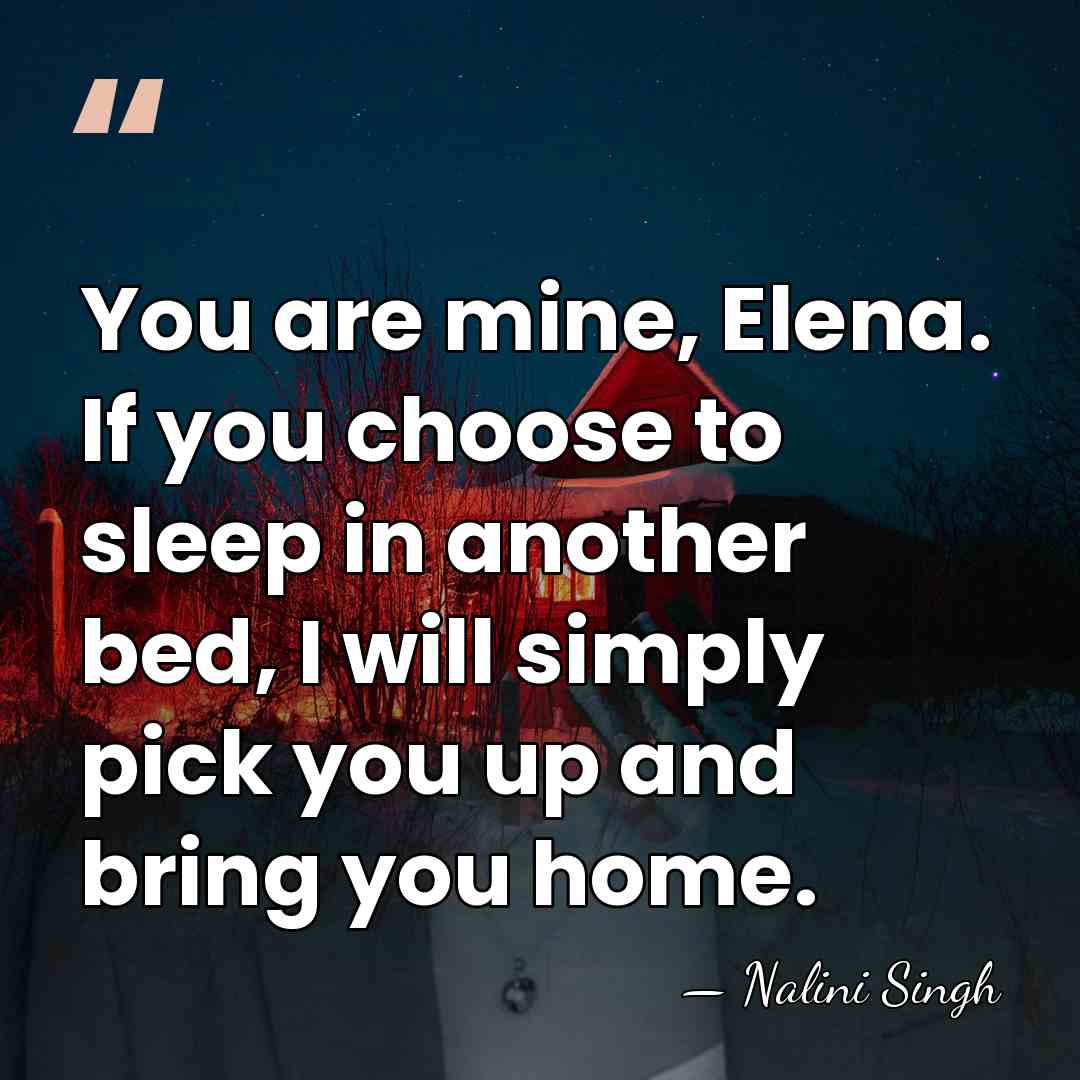 You are mine, Elena. If you choose to sleep in another bed,&hellip; - Nalini Singh