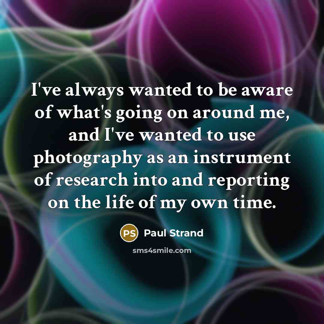 “I've always wanted to be aware of what's going on…” quote by Paul Strand