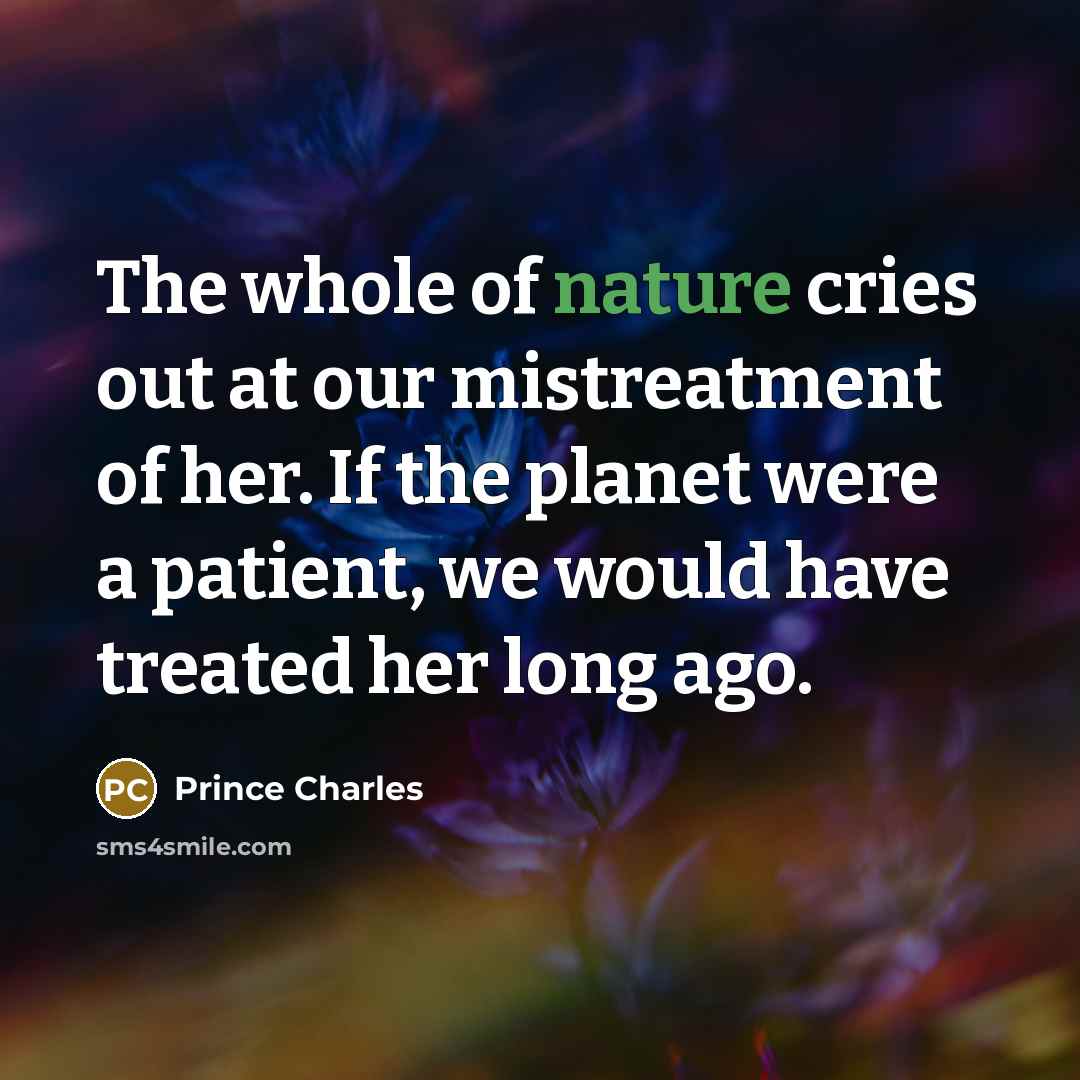 “The whole of nature cries out at our mistreatment of…” quote by Prince Charles