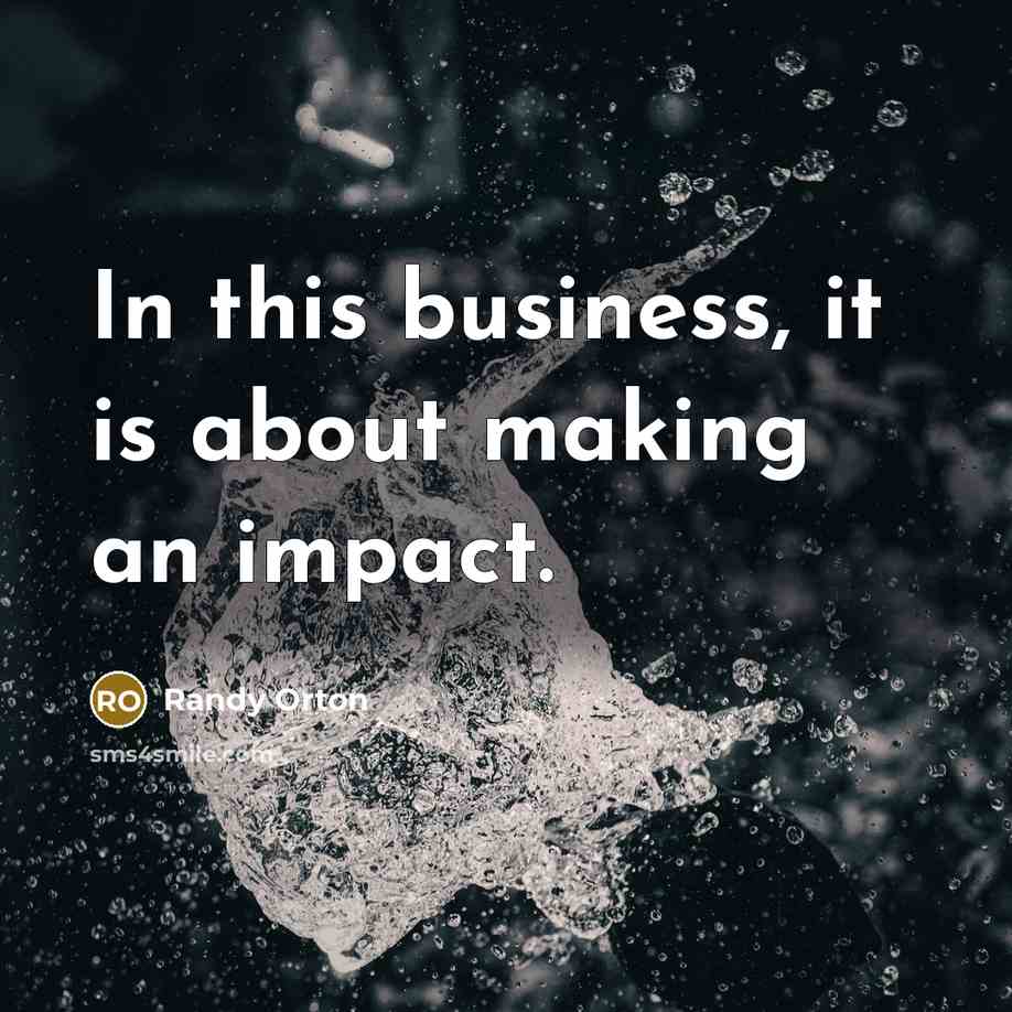 “In this business, it is about making an impact.…” quote by Randy Orton