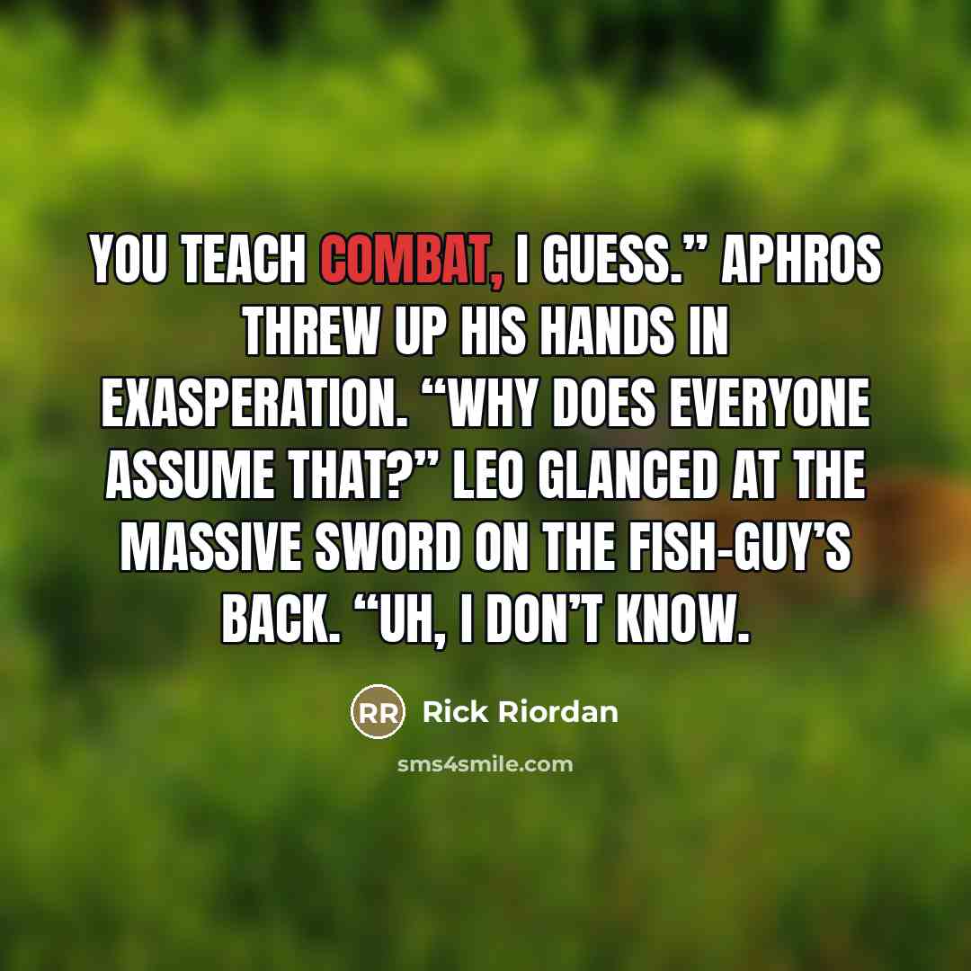 “You teach combat, I guess.” Aphros threw up his hands…” quote by Rick Riordan