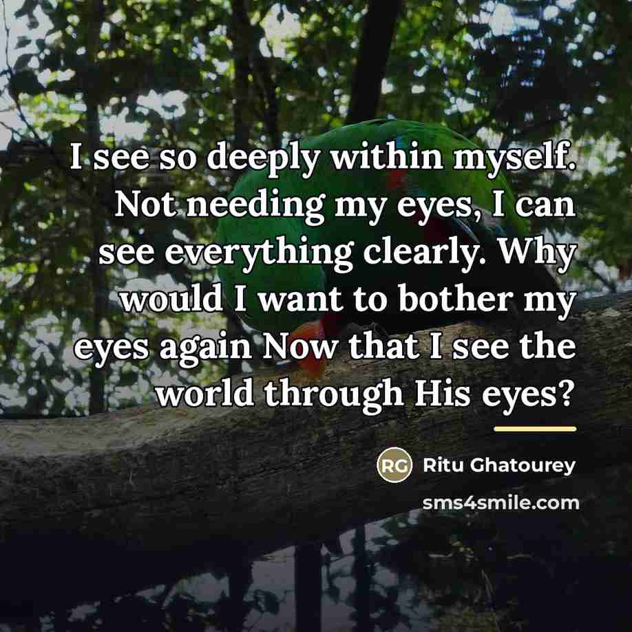 “I see so deeply within myself. Not needing my eyes,…” quote by Ritu Ghatourey