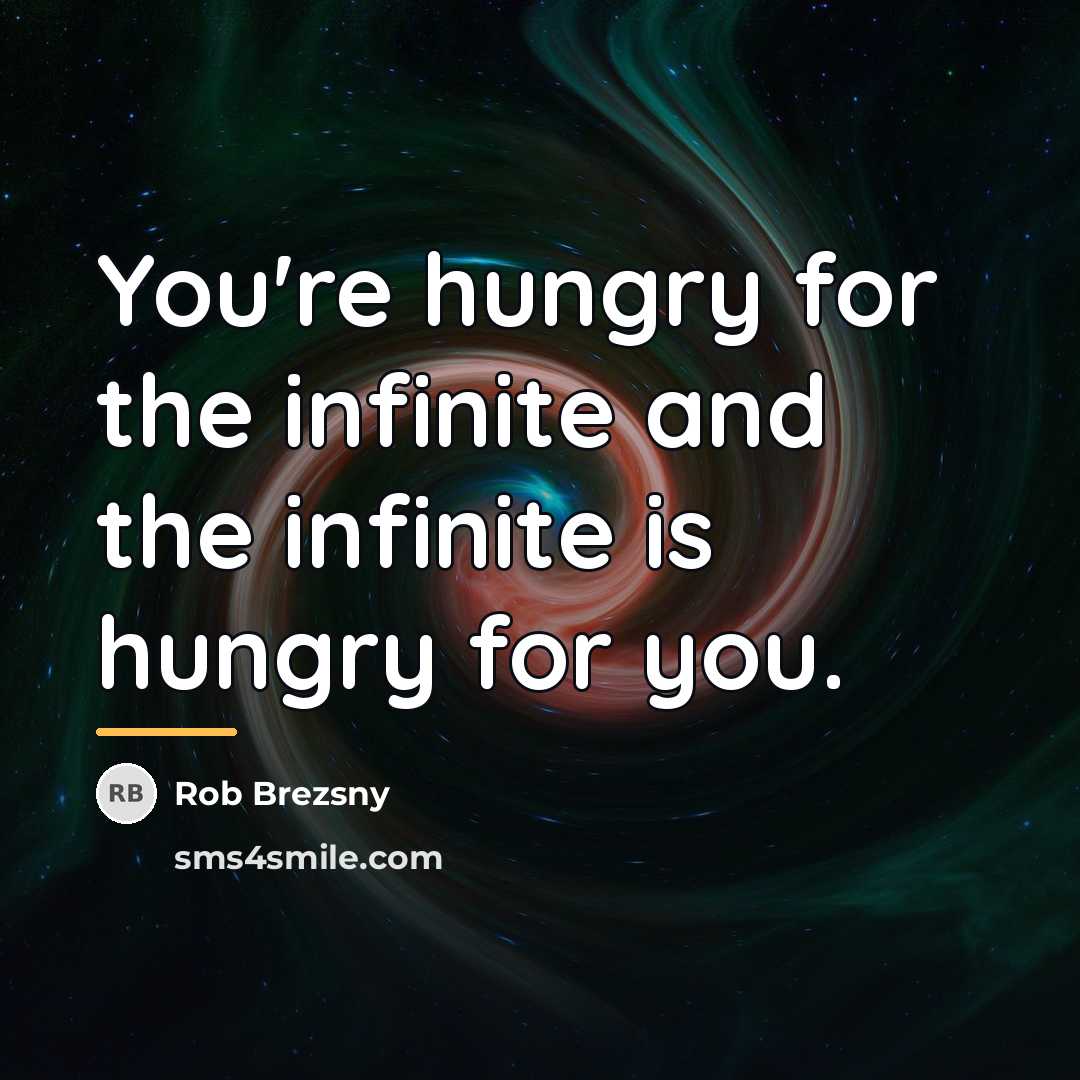 “You're hungry for the infinite and the infinite is hungry…” quote by Rob Brezsny