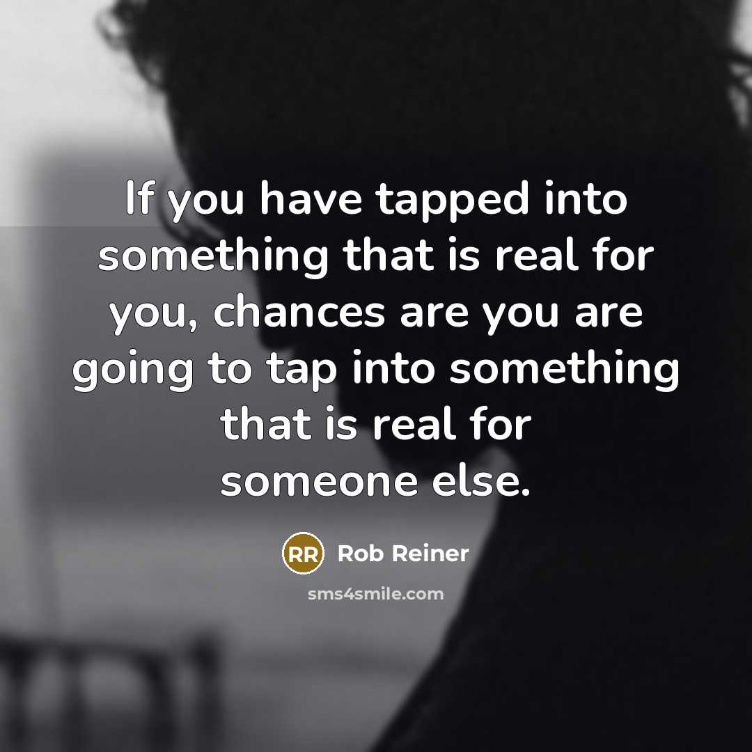 “If you have tapped into something that is real for…” quote by Rob Reiner