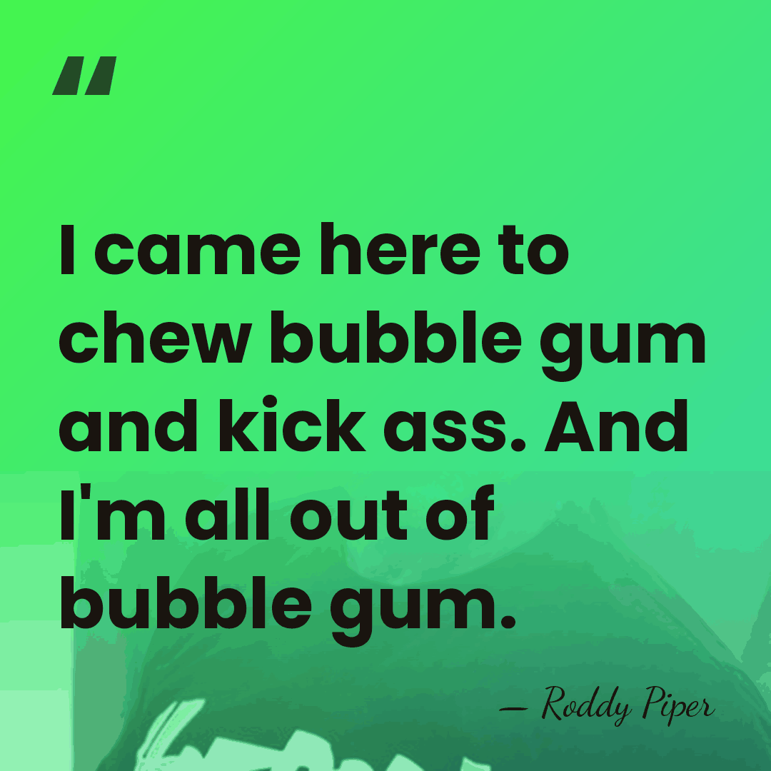 I came here to chew bubble gum and kick ass. And I'm&hellip; - Roddy Piper