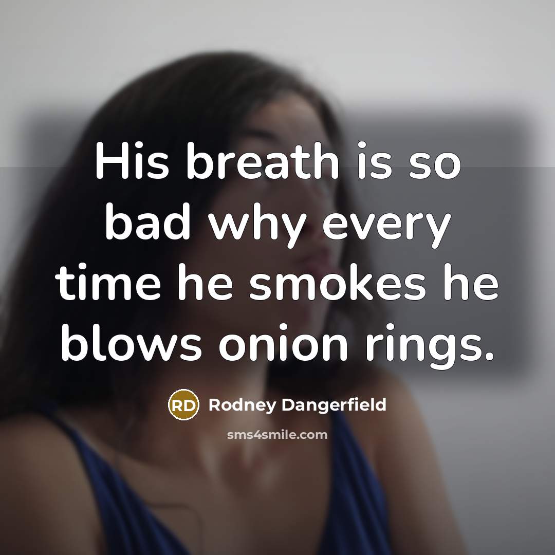 “His breath is so bad why every time he smokes…” quote by Rodney Dangerfield