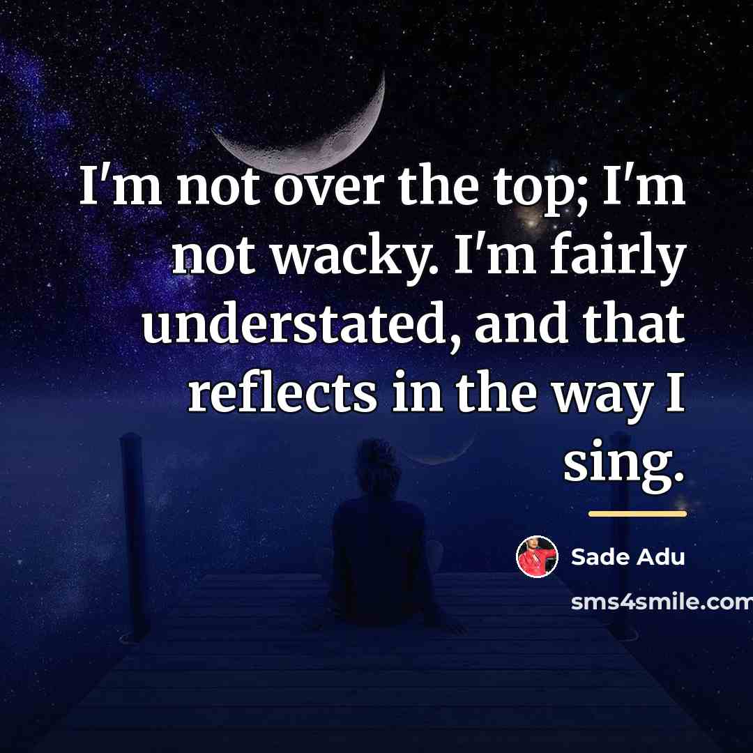 “I'm not over the top; I'm not wacky. I'm fairly…” quote by Sade Adu