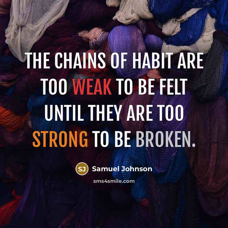 “The chains of habit are too weak to be felt until they are too strong to be broken.” quote by Samuel Johnson