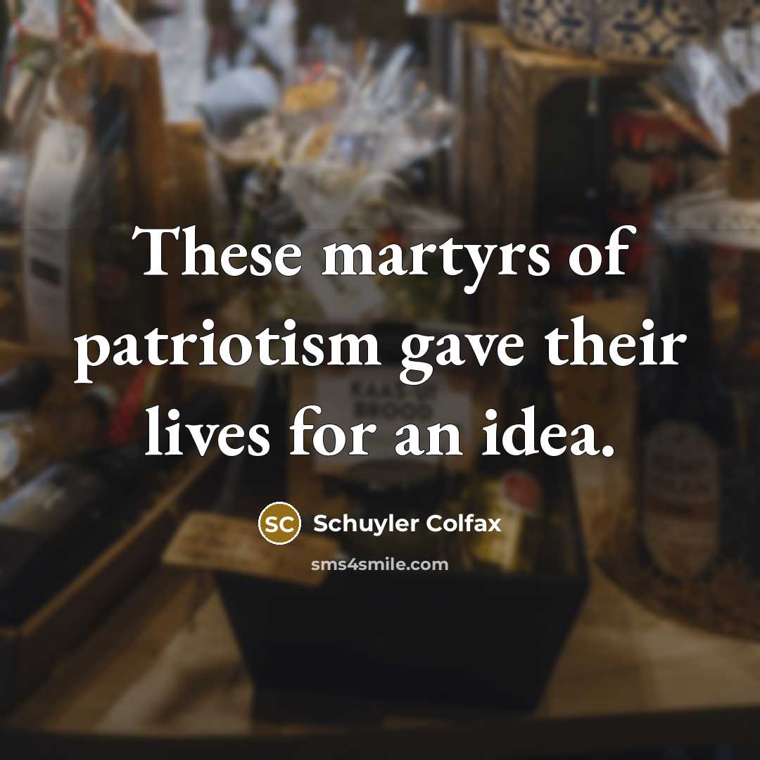 “These martyrs of patriotism gave their lives for an idea.” quote by Schuyler Colfax