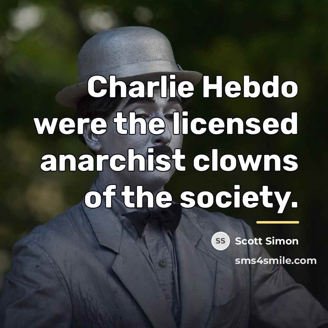 “Charlie Hebdo were the licensed anarchist clowns of the society.…” quote by Scott Simon