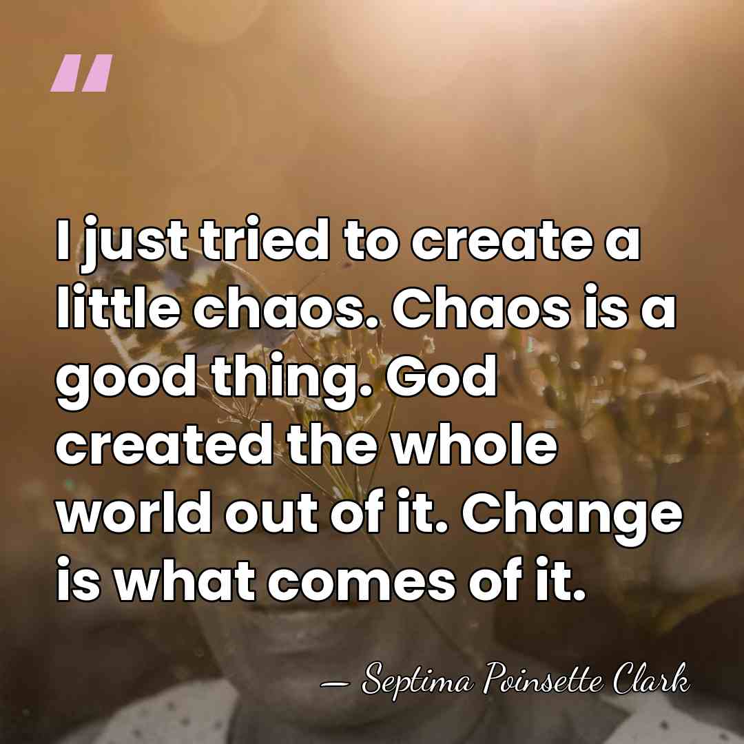 I just tried to create a little chaos. Chaos is a good&hellip; - Septima Poinsette Clark