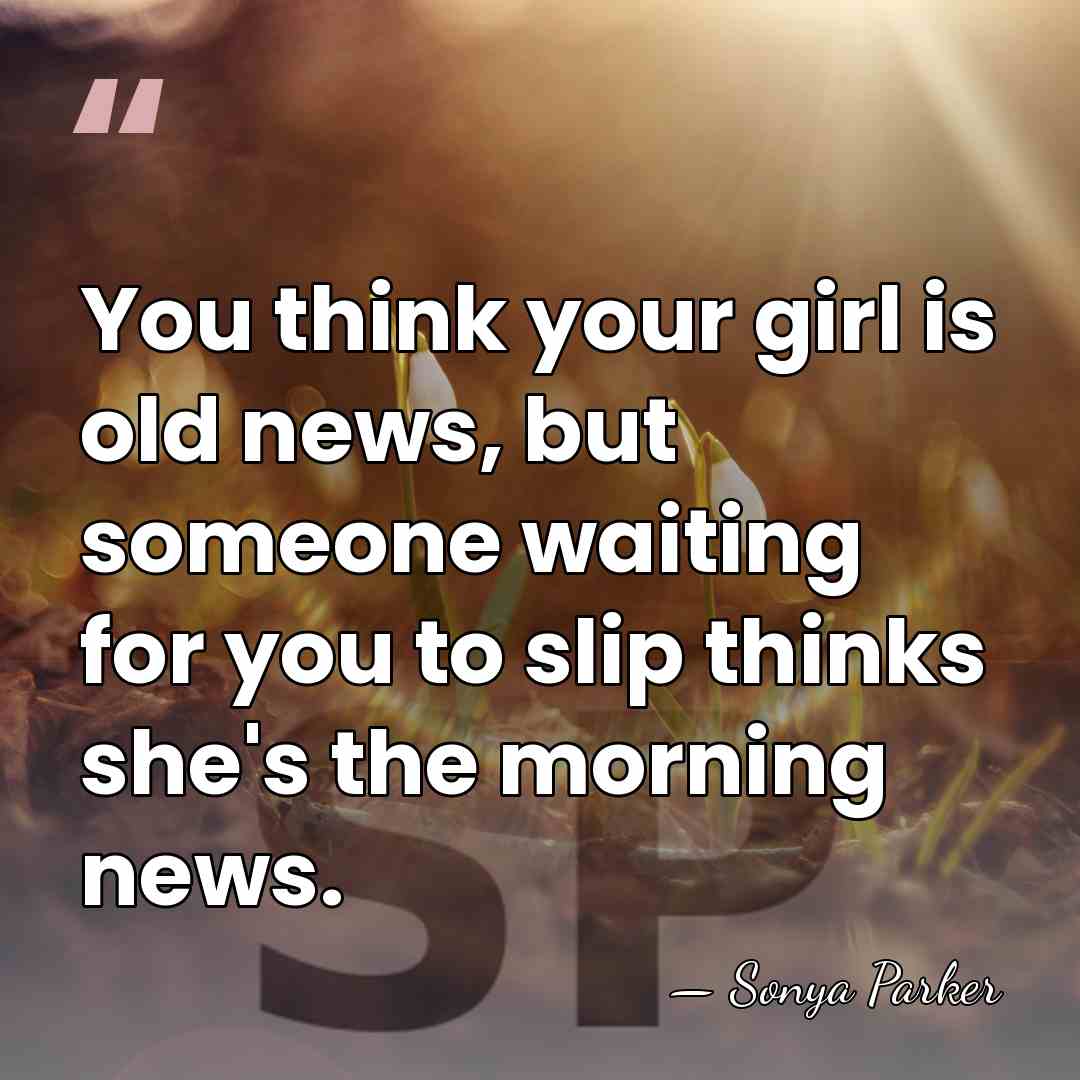 You think your girl is old news, but someone waiting for you&hellip; - SONYA PARKER