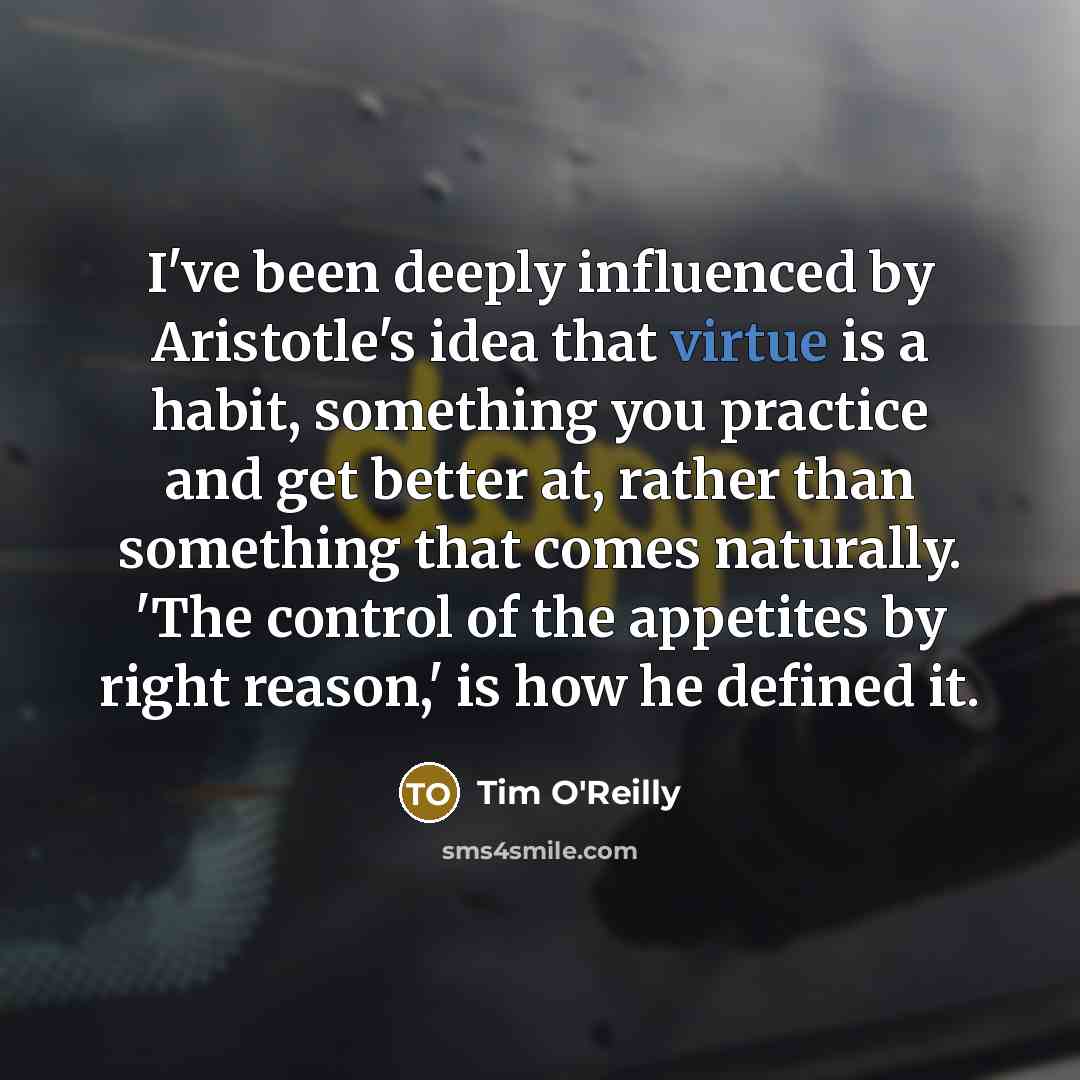 “I've been deeply influenced by Aristotle's idea that virtue is…” quote by Tim O'Reilly