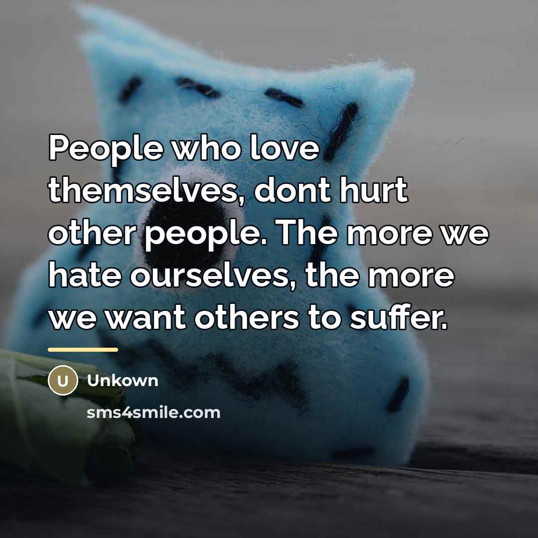 “People who love themselves, dont hurt other people. The more…” quote by Unkown