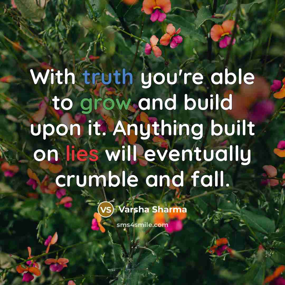 “With truth you're able to grow and build upon it. Anything built on lies will eventually crumble and fall.” quote by Varsha Sharma