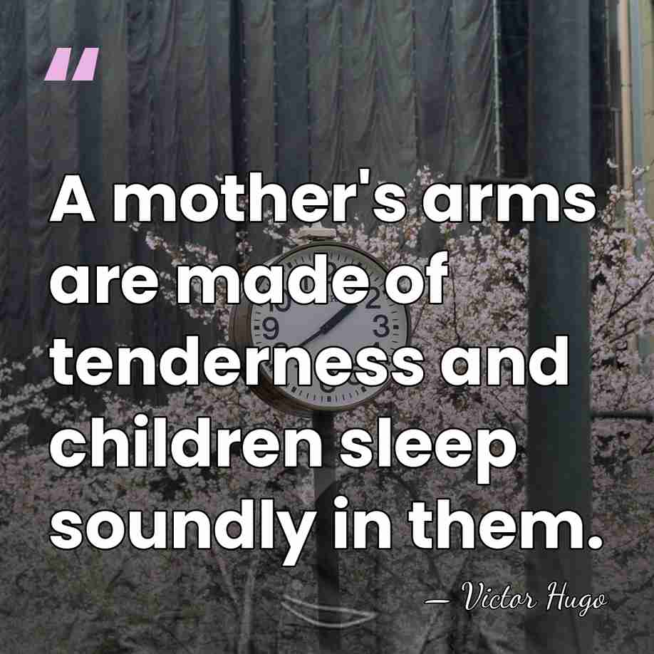 A mother's arms are made of tenderness and children sleep soundly in&hellip; - Victor Hugo