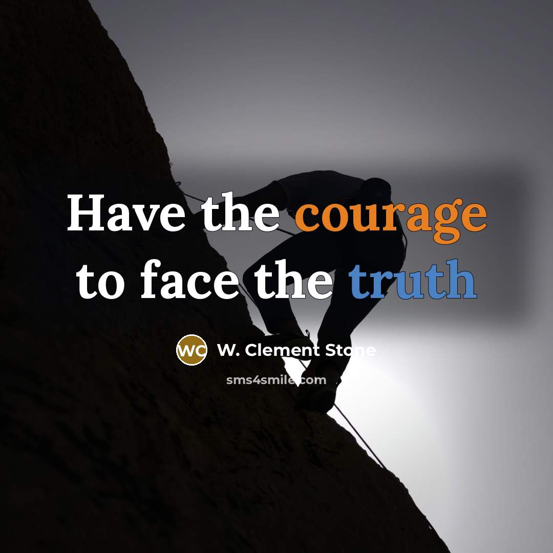 “Have the courage to face the truth…” quote by W. Clement Stone