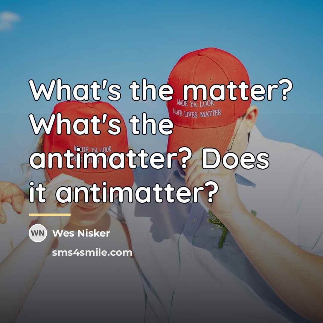 “What's the matter? What's the antimatter? Does it antimatter?…” quote by Wes Nisker