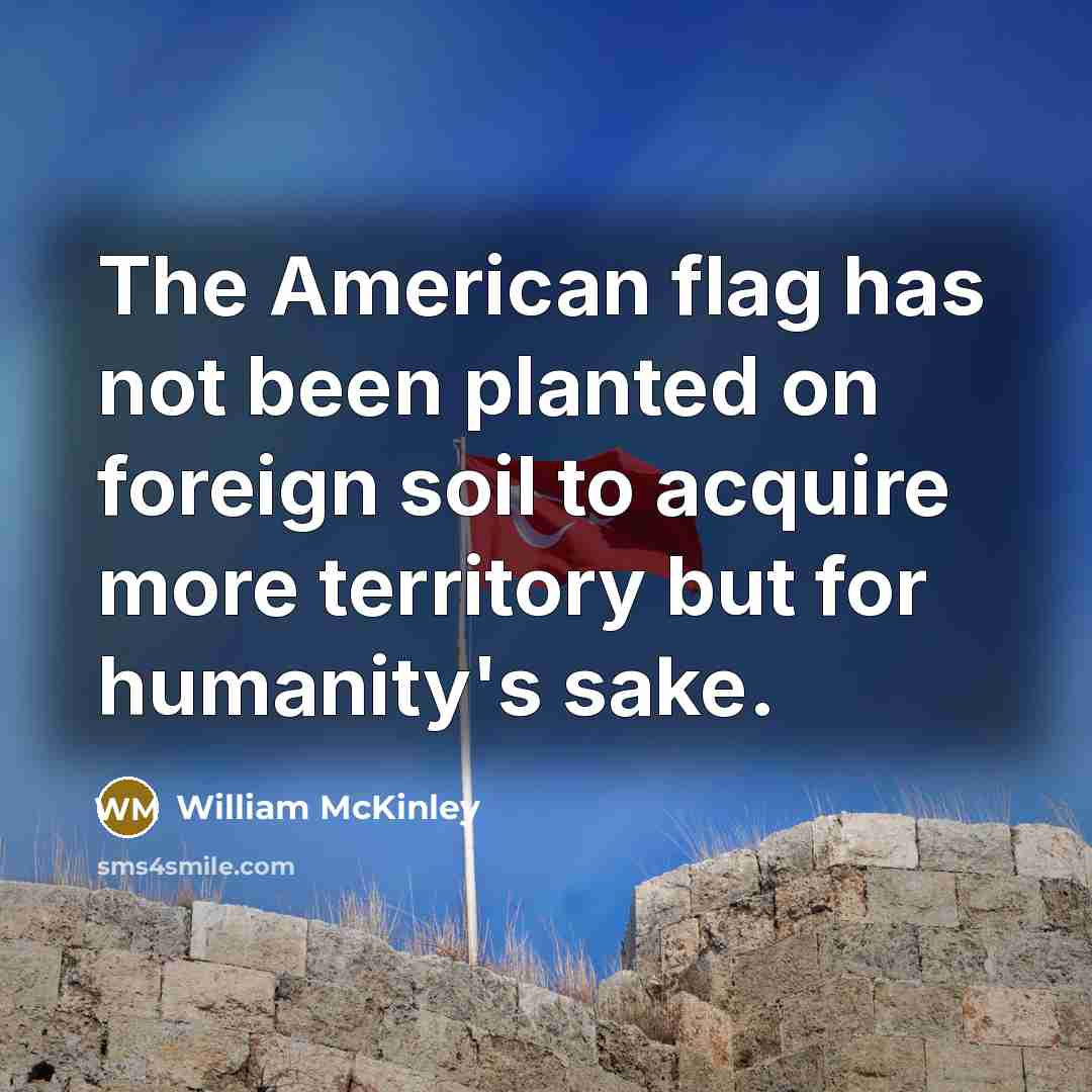 “The American flag has not been planted on foreign soil…” quote by William McKinley