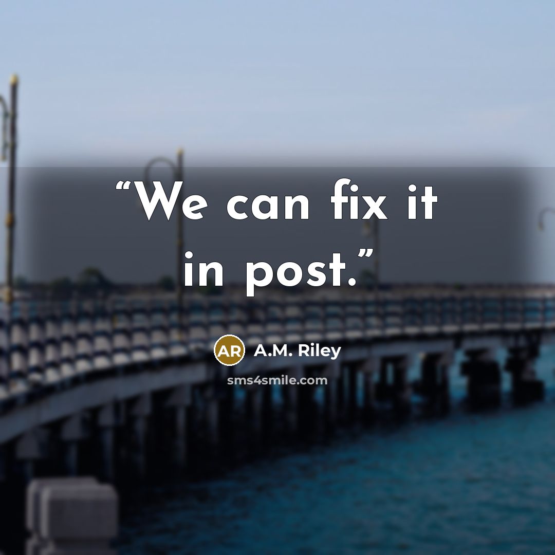 “We can fix it in post.” quote by A.M. Riley