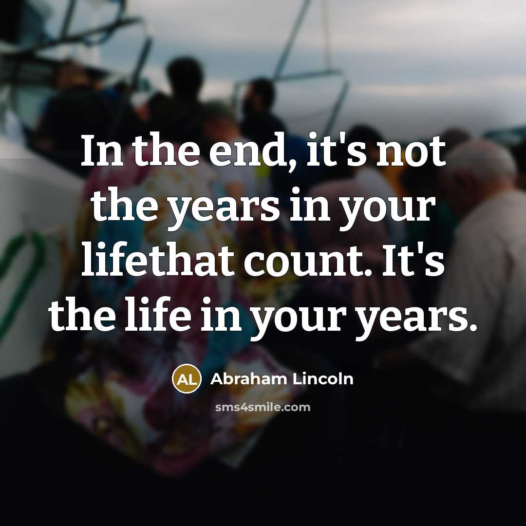 “In the end, it's not the years in your lifethat…” quote by Abraham Lincoln