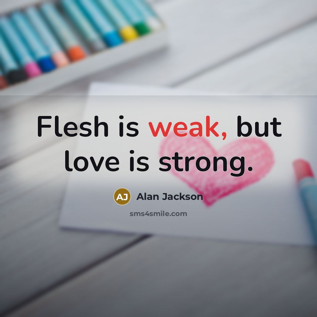 “Flesh is weak, but love is strong.…” quote by Alan Jackson