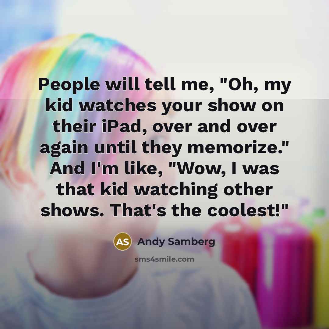 “People will tell me, "Oh, my kid watches your show…” quote by Andy Samberg