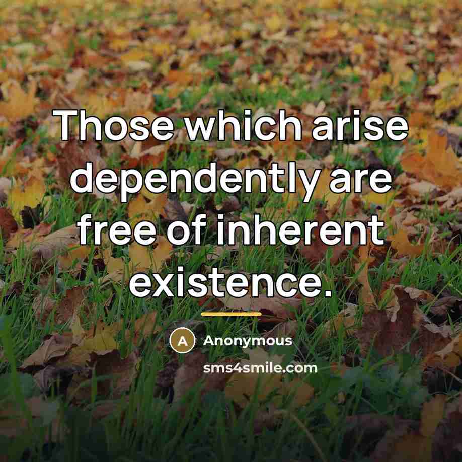“Those which arise dependently are free of inherent existence.…” quote by Anonymous