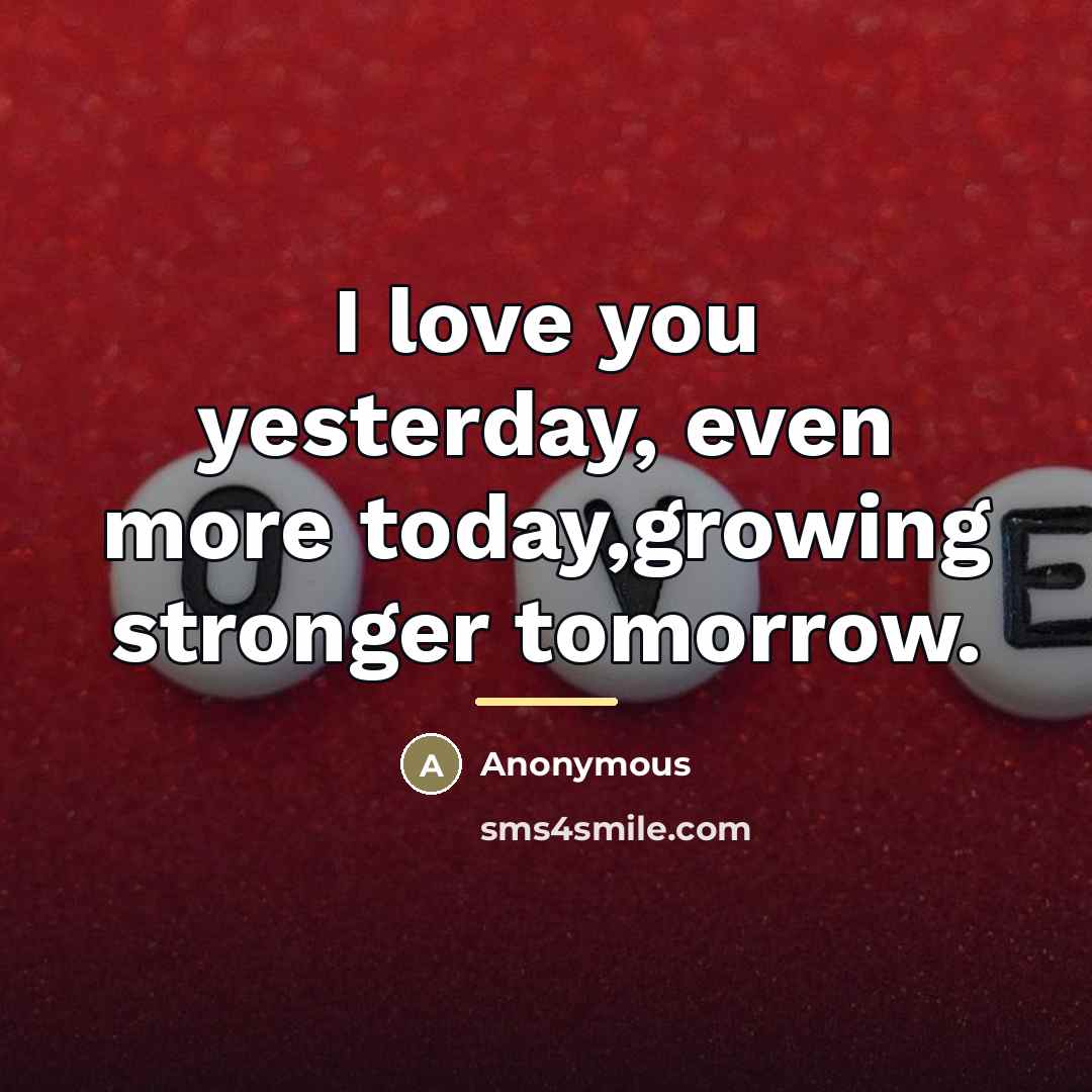 “I love you yesterday, even more today,growing stronger tomorrow.…” quote by Anonymous