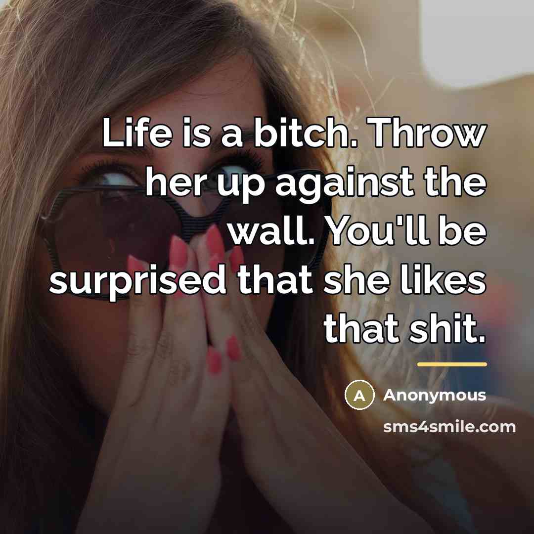 “Life is a bitch. Throw her up against the wall.…” quote by Anonymous