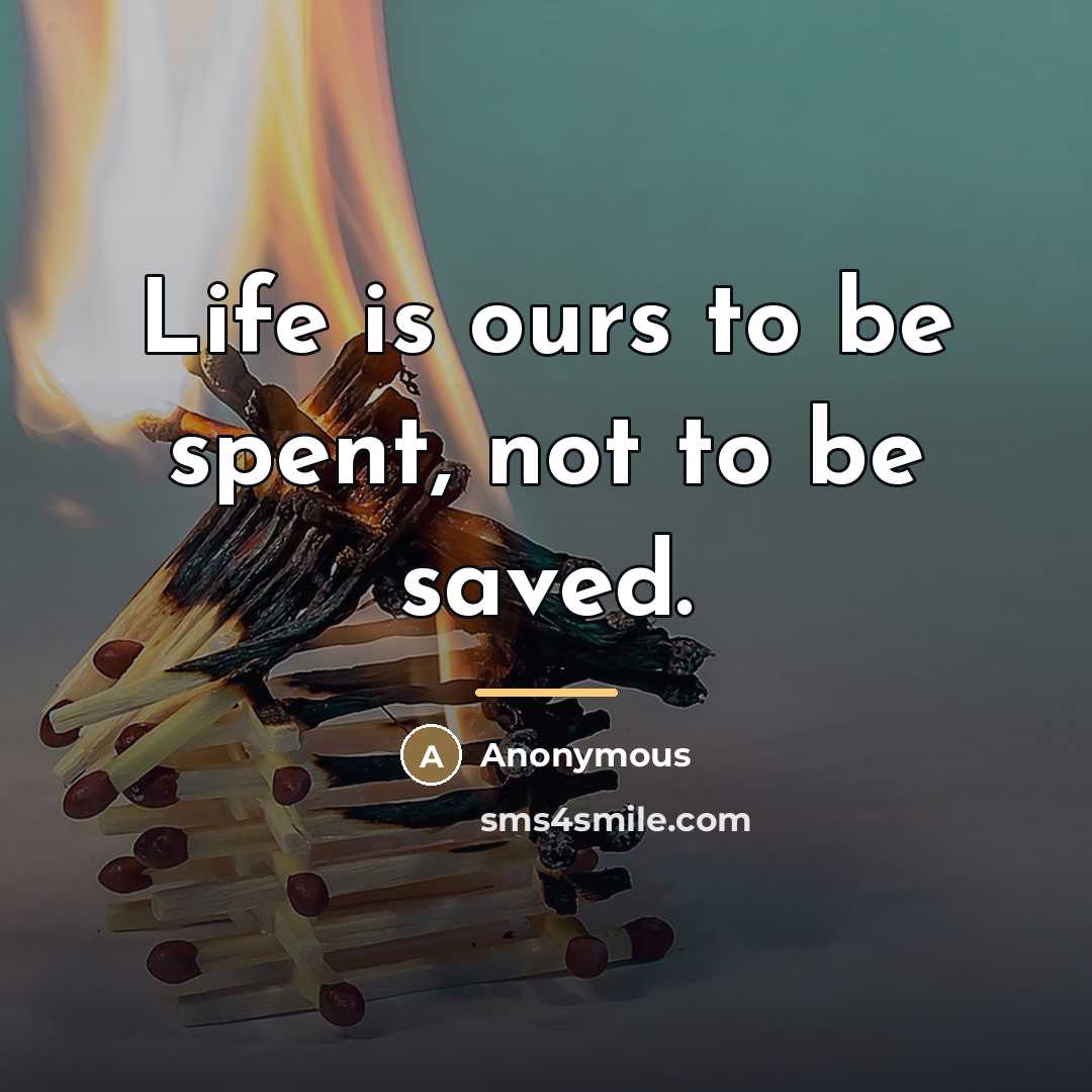 “Life is ours to be spent, not to be saved.…” quote by Anonymous