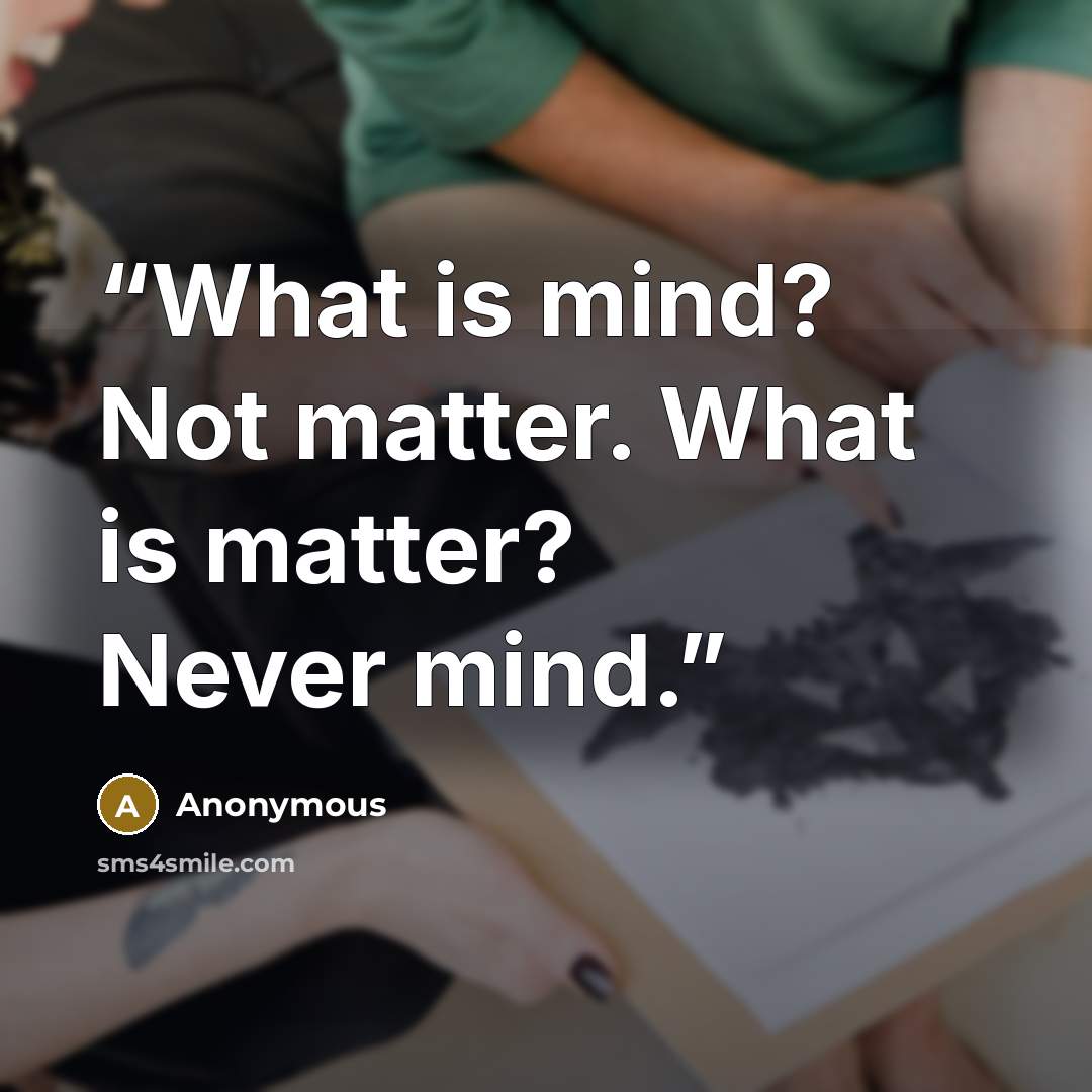 “What is mind? Not matter. What is matter? Never mind.” quote by Anonymous