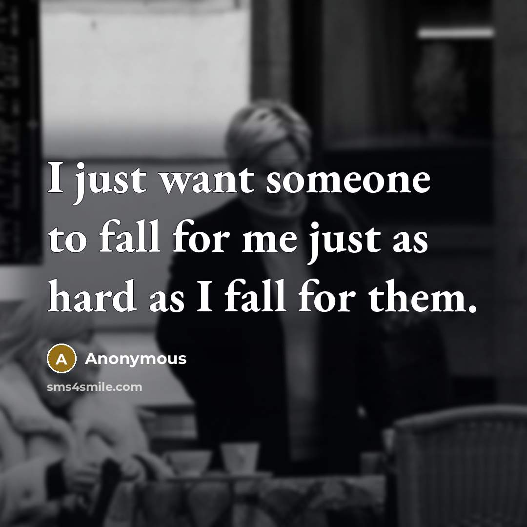 “I just want someone to fall for me just as hard as I fall for them.” quote by Anonymous