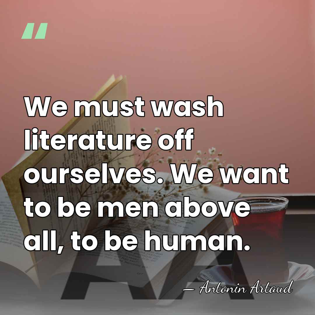 We must wash literature off ourselves. We want to be men above&hellip; - Antonin Artaud