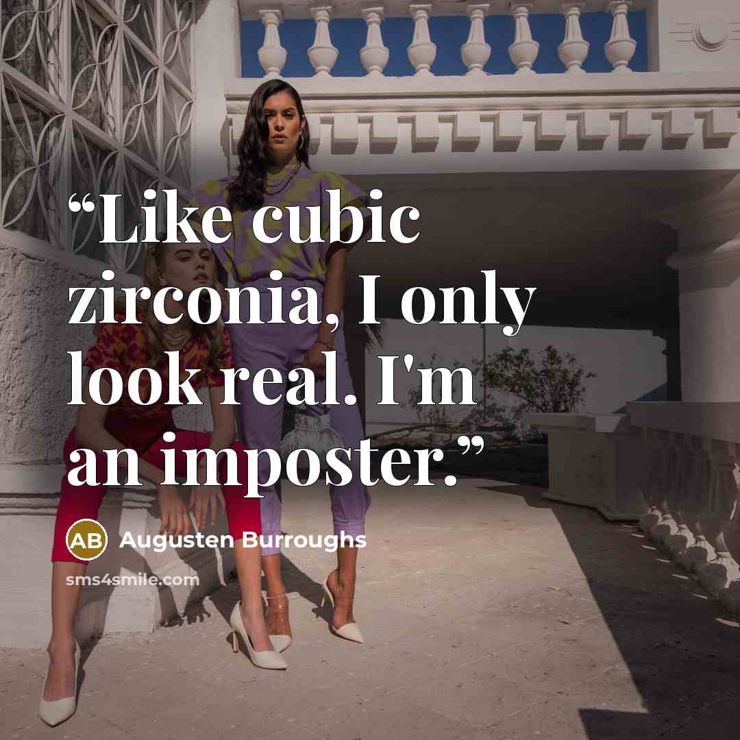 “Like cubic zirconia, I only look real. I'm an imposter.” quote by Augusten Burroughs