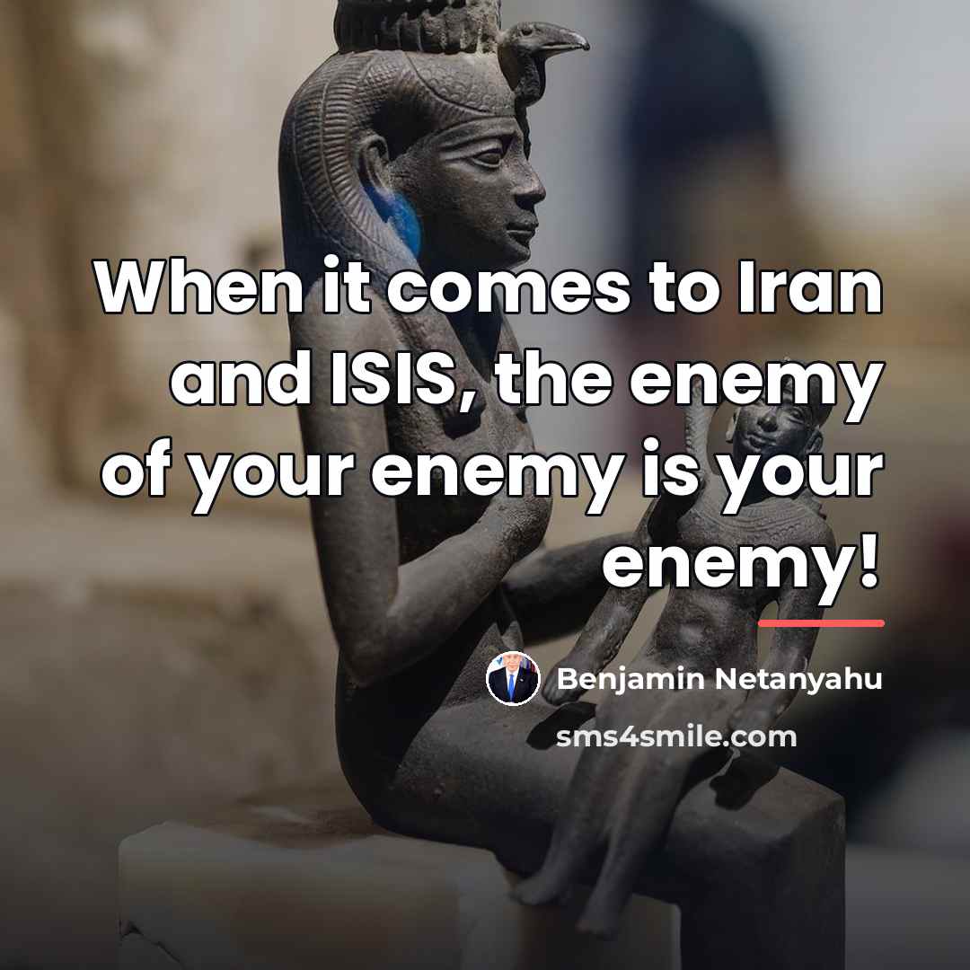 “When it comes to Iran and ISIS, the enemy of…” quote by Benjamin Netanyahu