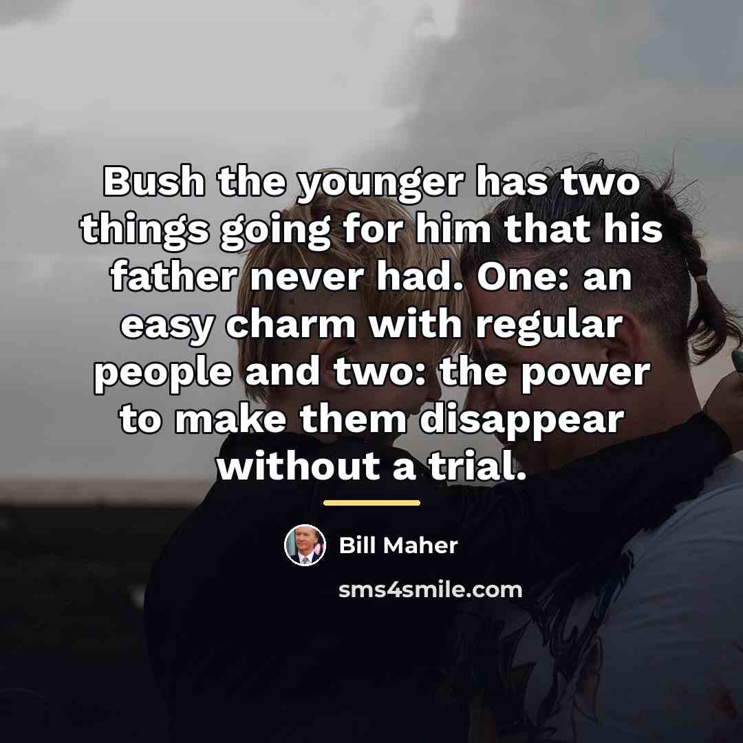 “Bush the younger has two things going for him that…” quote by Bill Maher