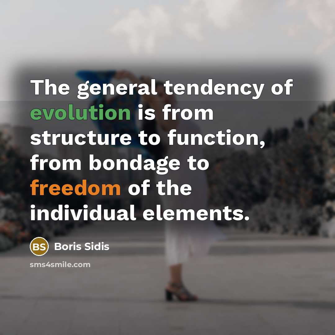 “The general tendency of evolution is from structure to function,…” quote by Boris Sidis