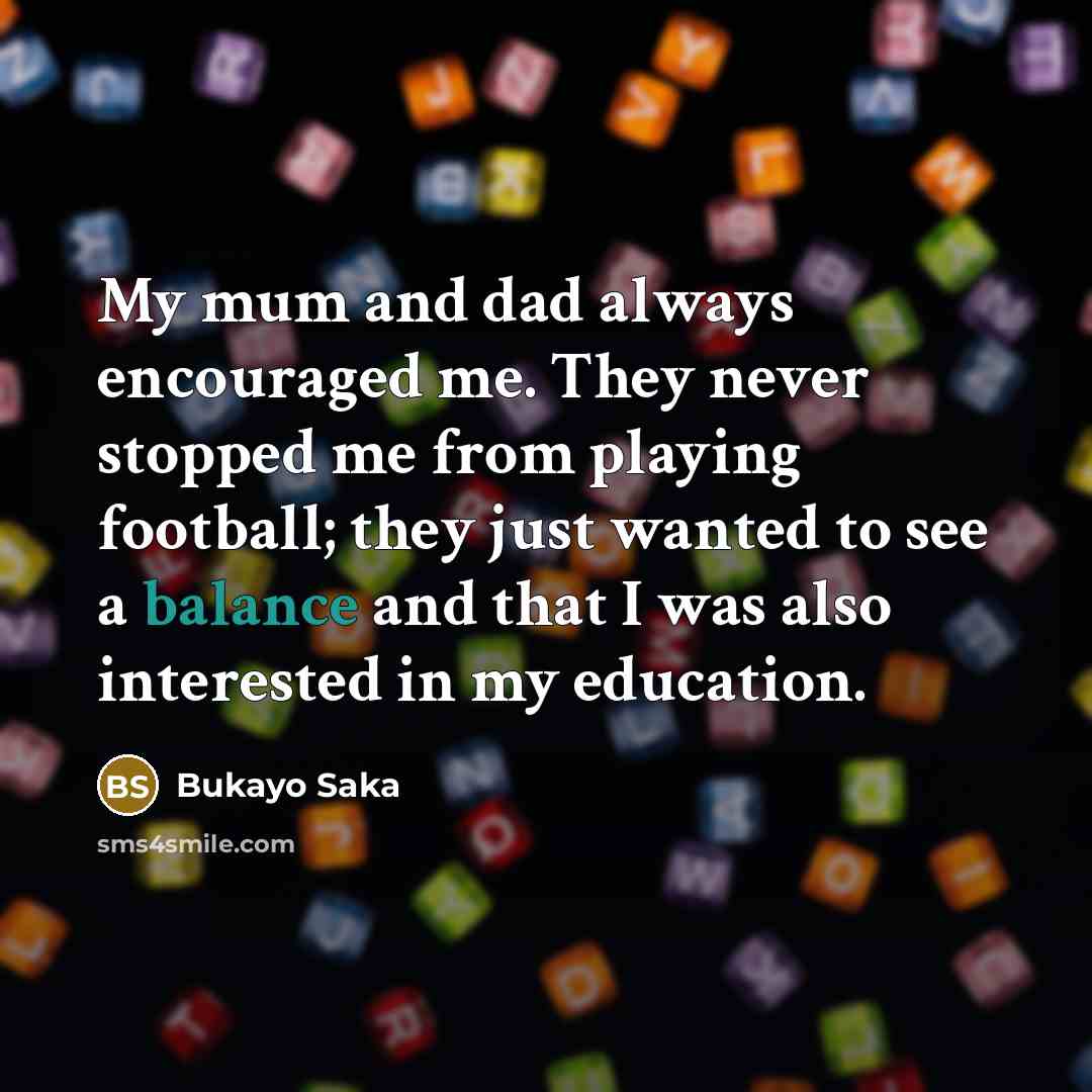 “My mum and dad always encouraged me. They never stopped…” quote by Bukayo Saka