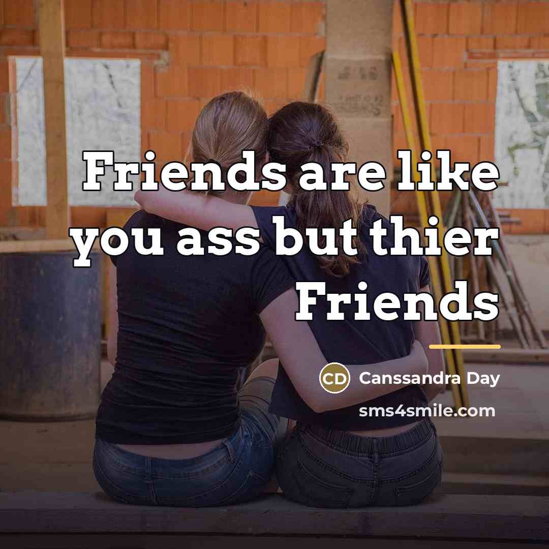 “Friends are like you ass but thier Friends…” quote by Canssandra Day