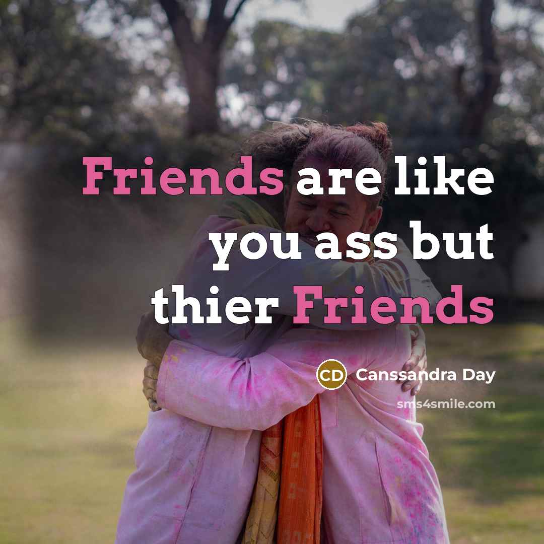“Friends are like you ass but thier Friends” quote by Canssandra Day