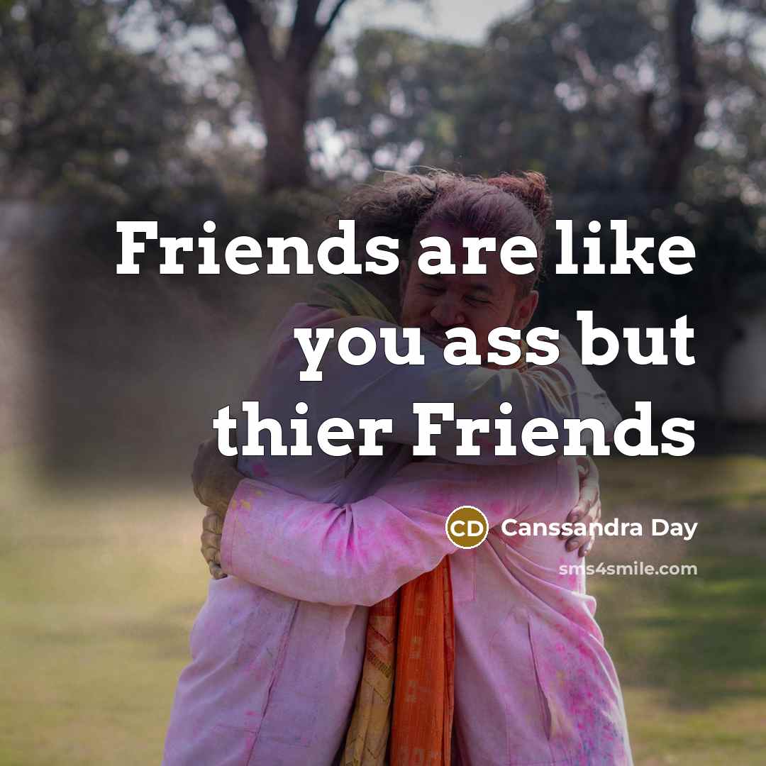“Friends are like you ass but thier Friends” quote by Canssandra Day