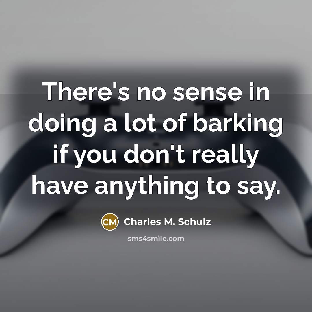 “There's no sense in doing a lot of barking if you don't really have anything to say.” quote by Charles M. Schulz