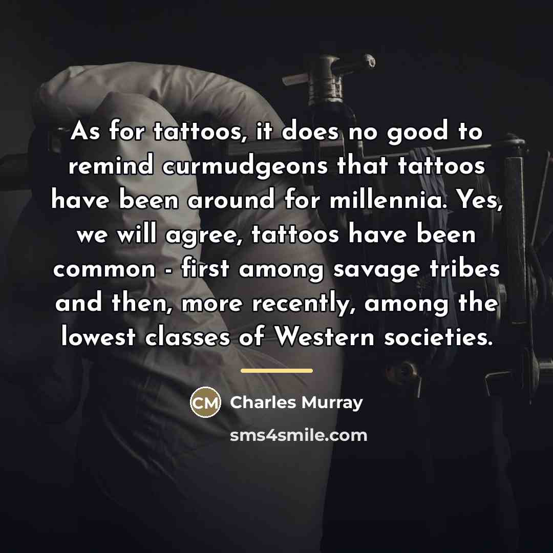 “As for tattoos, it does no good to remind curmudgeons…” quote by Charles Murray