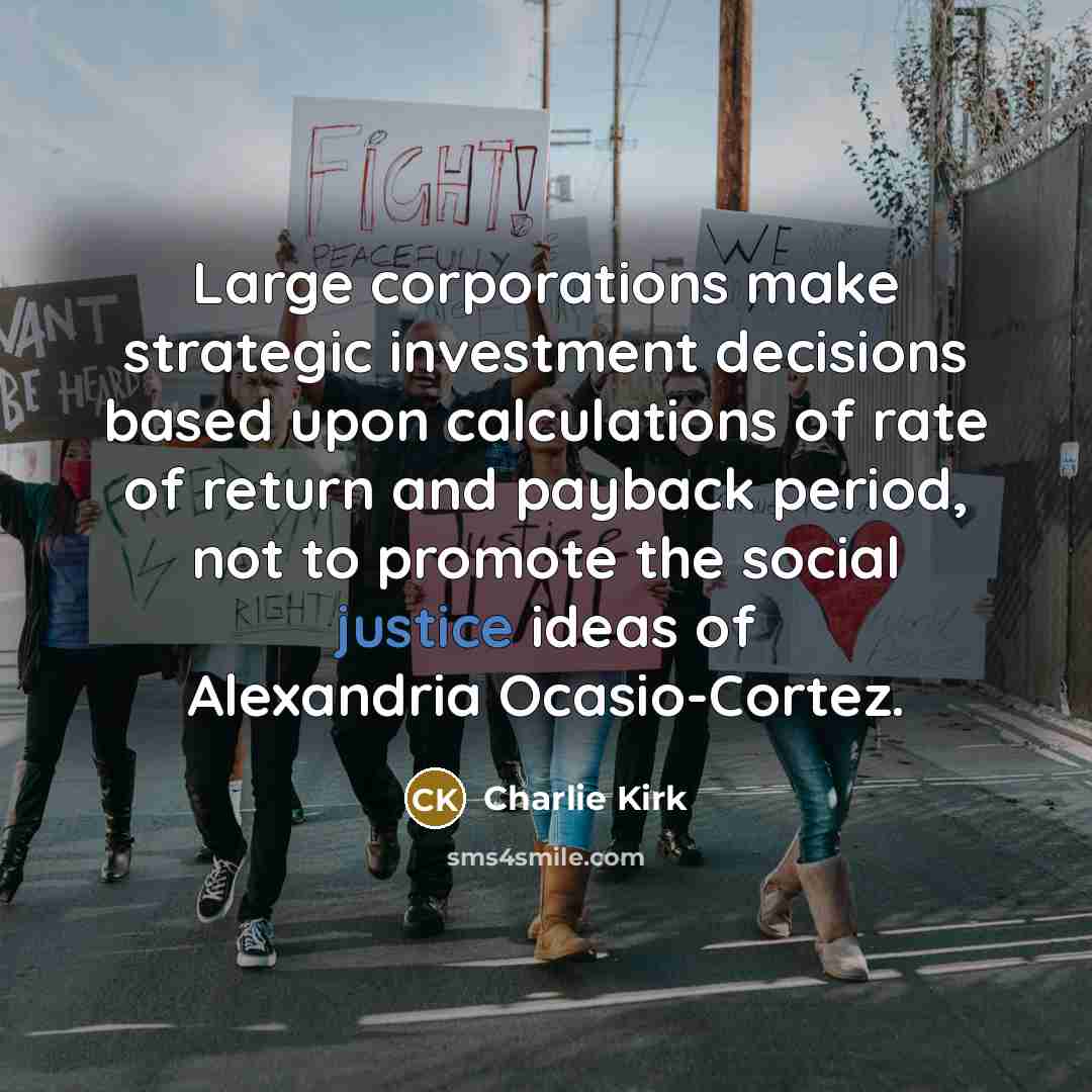 “Large corporations make strategic investment decisions based upon calculations of rate of return and payback period, not to promote the social justice ideas of Alexandria Ocasio-Cortez.” quote by Charlie Kirk